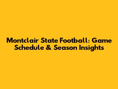 Montclair State Football: Game Schedule & Season Insights