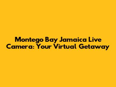 Montego Bay Jamaica Live Camera: Your Virtual Getaway