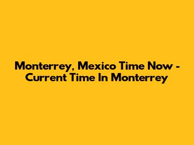 Monterrey, Mexico Time Now - Current Time In Monterrey