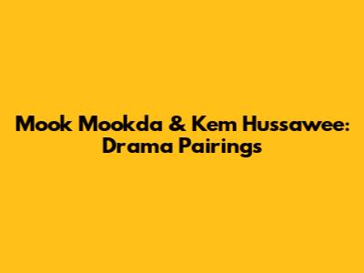 Mook Mookda & Kem Hussawee: Drama Pairings