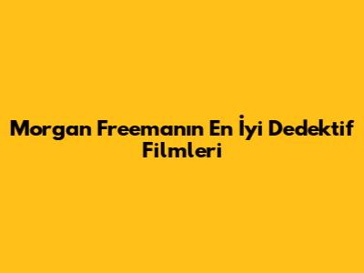 Morgan Freeman'ın En İyi Dedektif Filmleri