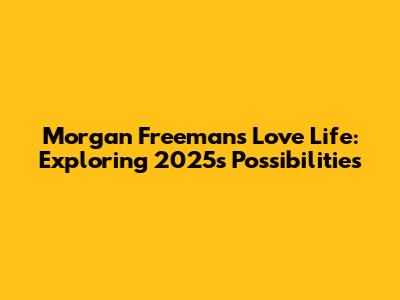 Morgan Freeman's Love Life: Exploring 2025's Possibilities