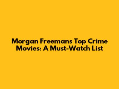 Morgan Freeman's Top Crime Movies: A Must-Watch List