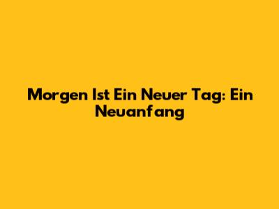 Morgen Ist Ein Neuer Tag: Ein Neuanfang