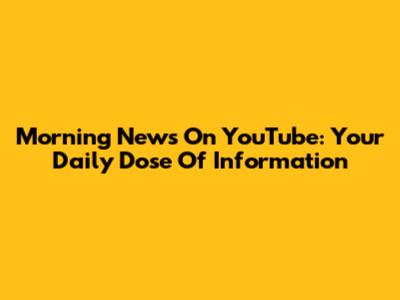 Morning News On YouTube: Your Daily Dose Of Information