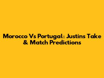 Morocco Vs Portugal: Justin's Take & Match Predictions