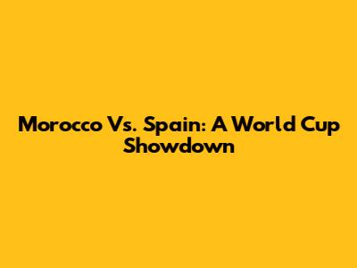 Morocco Vs. Spain: A World Cup Showdown