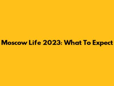 Moscow Life 2023: What To Expect