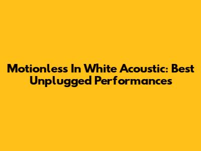 Motionless In White Acoustic: Best Unplugged Performances