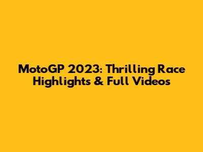 MotoGP 2023: Thrilling Race Highlights & Full Videos