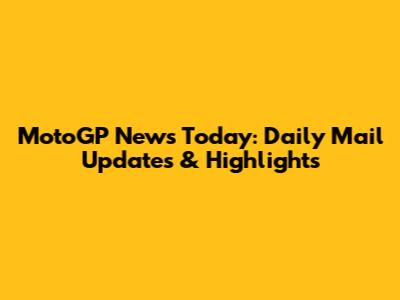 MotoGP News Today: Daily Mail Updates & Highlights