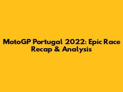 MotoGP Portugal 2022: Epic Race Recap & Analysis