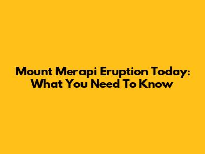Mount Merapi Eruption Today: What You Need To Know