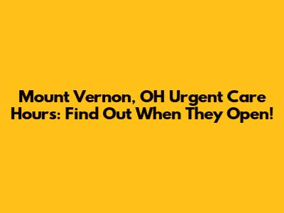 Mount Vernon, OH Urgent Care Hours: Find Out When They Open!