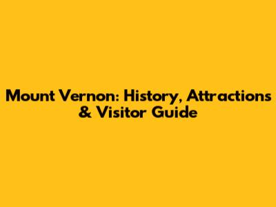 Mount Vernon: History, Attractions & Visitor Guide