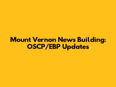 Mount Vernon News Building: OSCP/EBP Updates