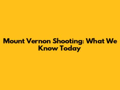Mount Vernon Shooting: What We Know Today