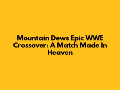 Mountain Dew's Epic WWE Crossover: A Match Made In Heaven