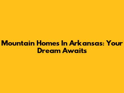 Mountain Homes In Arkansas: Your Dream Awaits