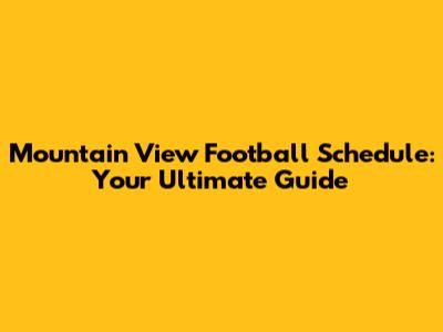 Mountain View Football Schedule: Your Ultimate Guide