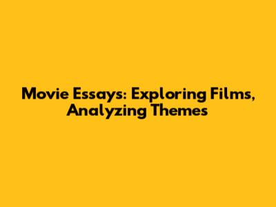 Movie Essays: Exploring Films, Analyzing Themes