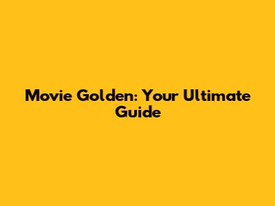 Movie Golden: Your Ultimate Guide