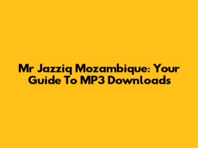 Mr Jazziq Mozambique: Your Guide To MP3 Downloads