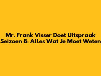 Mr. Frank Visser Doet Uitspraak Seizoen 8: Alles Wat Je Moet Weten