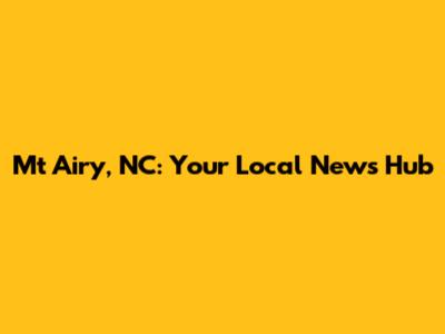 Mt Airy, NC: Your Local News Hub
