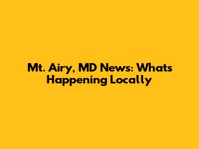 Mt. Airy, MD News: What's Happening Locally