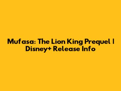 Mufasa: The Lion King Prequel | Disney+ Release Info