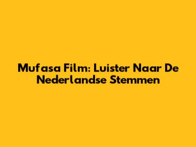 Mufasa Film: Luister Naar De Nederlandse Stemmen