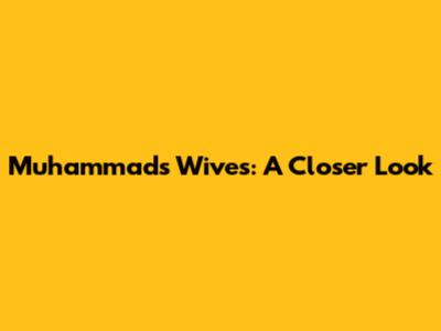 Muhammad's Wives: A Closer Look