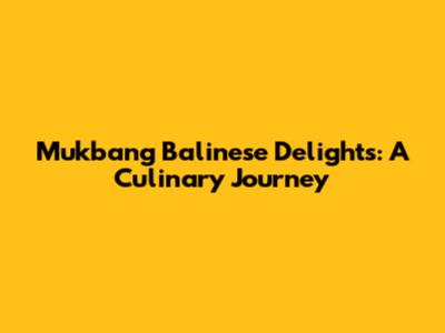 Mukbang Balinese Delights: A Culinary Journey