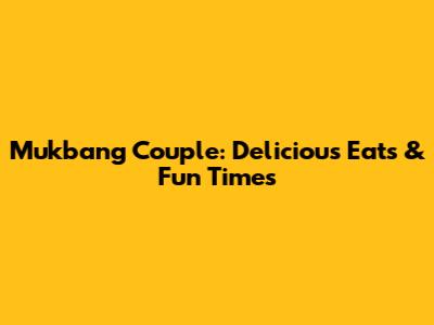 Mukbang Couple: Delicious Eats & Fun Times
