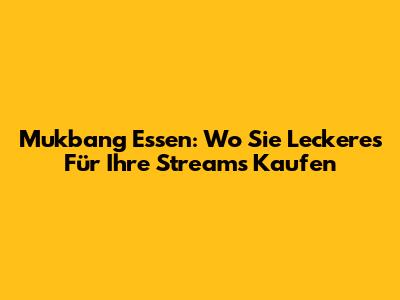 Mukbang Essen: Wo Sie Leckeres Für Ihre Streams Kaufen