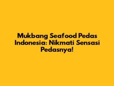 Mukbang Seafood Pedas Indonesia: Nikmati Sensasi Pedasnya!