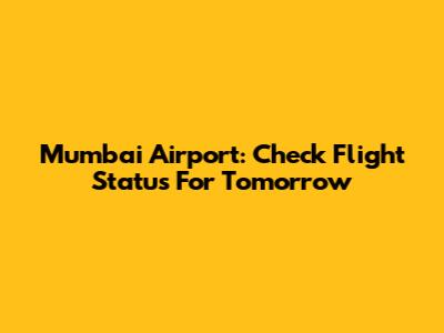 Mumbai Airport: Check Flight Status For Tomorrow