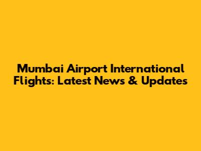 Mumbai Airport International Flights: Latest News & Updates