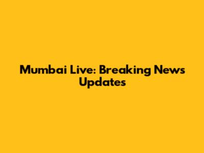 Mumbai Live: Breaking News Updates