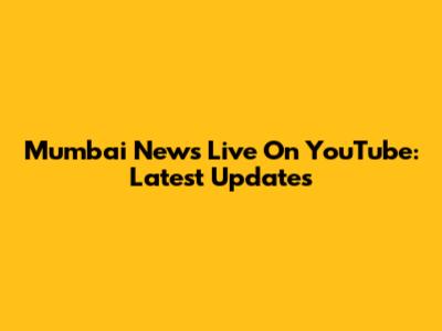 Mumbai News Live On YouTube: Latest Updates