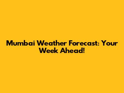 Mumbai Weather Forecast: Your Week Ahead!