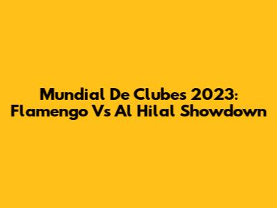 Mundial De Clubes 2023: Flamengo Vs Al Hilal Showdown