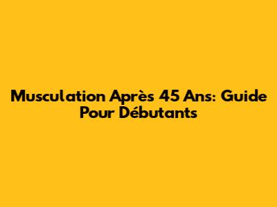Musculation Après 45 Ans: Guide Pour Débutants