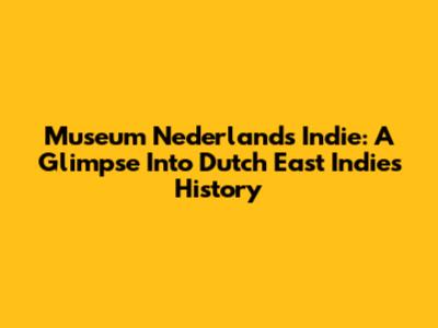 Museum Nederlands Indie: A Glimpse Into Dutch East Indies History