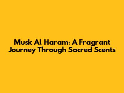 Musk Al Haram: A Fragrant Journey Through Sacred Scents