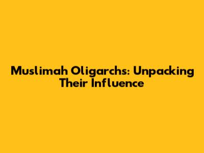 Muslimah Oligarchs: Unpacking Their Influence