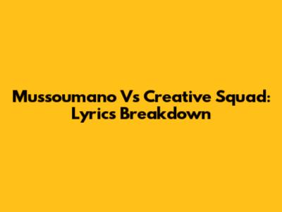 Mussoumano Vs Creative Squad: Lyrics Breakdown