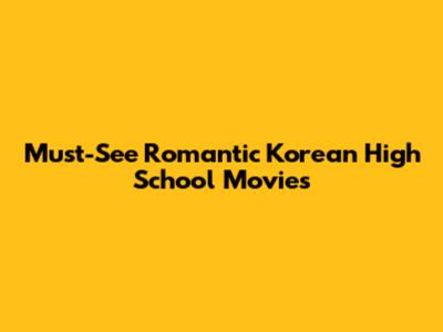 Must-See Romantic Korean High School Movies