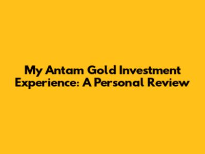 My Antam Gold Investment Experience: A Personal Review